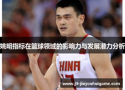 姚明指标在篮球领域的影响力与发展潜力分析