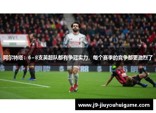 阿尔特塔：6~8支英超队都有争冠实力，每个赛季的竞争都更激烈了